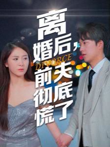 离婚后，前夫彻底慌了高清在线观看_离婚后，前夫彻底慌了全集免费播放_反转爽剧 - 星影汇