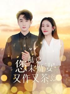 陆总您未婚妻又作又茶高清在线观看_陆总您未婚妻又作又茶全集免费播放_言情总裁 - 星影汇